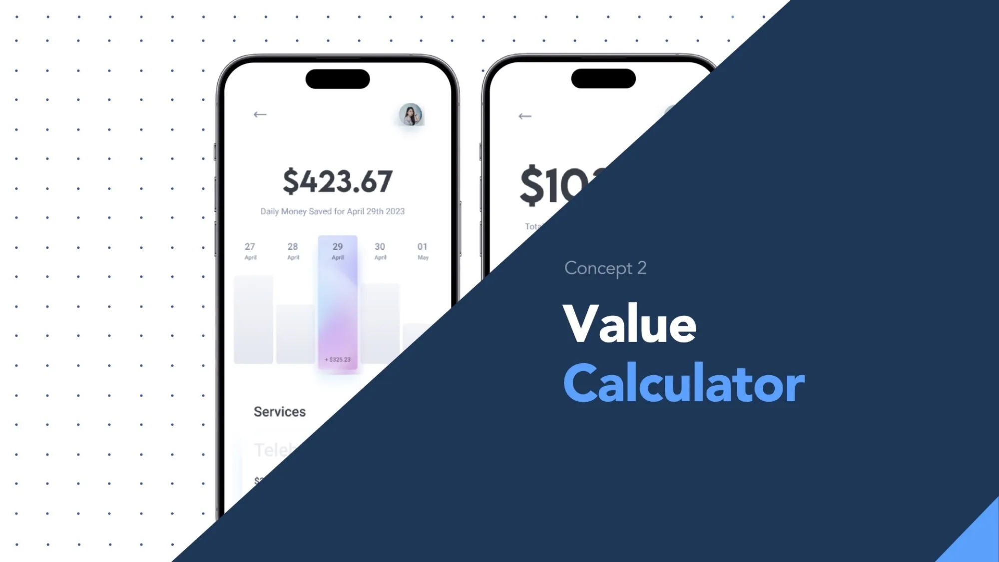 Slide titled “Concept 2: Value Calculator.” The background features a navy-blue diagonal overlay on the right. On the left, two smartphone screens display a mockup of a financial tracking interface. The screen in focus shows a bar graph with the date “April 29th” and a highlighted savings amount of $423.67. Below the graph, a section labeled “Services” begins. The overall aesthetic is clean and minimal, with a light background and soft purple and blue gradient on the chart bar.