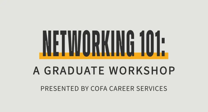 Graphic with bold black text reading “Networking 101:” above the subtitle “A Graduate Workshop” and the smaller tagline “Presented by COFA Career Services.” The main title is emphasized with a gold-orange underline.