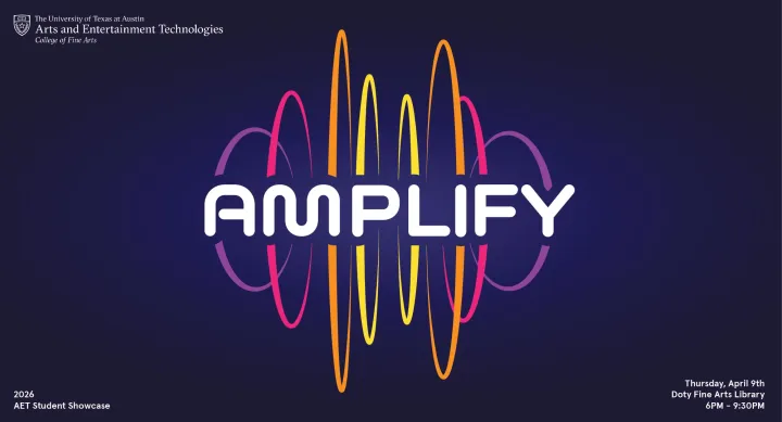 Amplify: 2026 AET Student Showcase, Thursday, April 9th, Doty Fine Arts Library, 6PM to 9:30PM, hosted by the University of Texas at Austin Arts and Entertainment Technologies, College of Fine Arts.