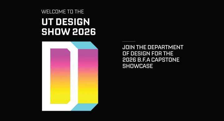 Promotional banner for the UT Design Show 2026, the Bachelor of Fine Arts Capstone Showcase hosted by the University of Texas at Austin Department of Design, College of Fine Arts.