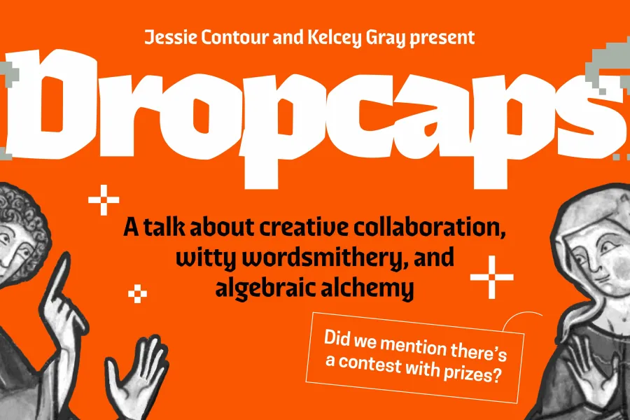 Graphic promoting an event titled "Dropcaps," presented by Jessie Contour and Kelcey Gray. The orange background features pixelated drop cap designs, medieval-style illustrated figures pointing toward the event title, and the tagline: “A talk about creative collaboration, witty wordsmithery, and algebraic alchemy.” A red callout box reads, “Did we mention there’s a contest with prizes?”