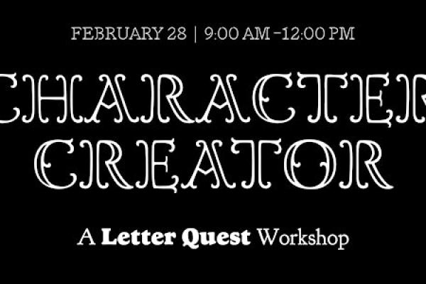 Character Creator, a Letter Quest Workshop. February 28, 9am to 12pm noon.