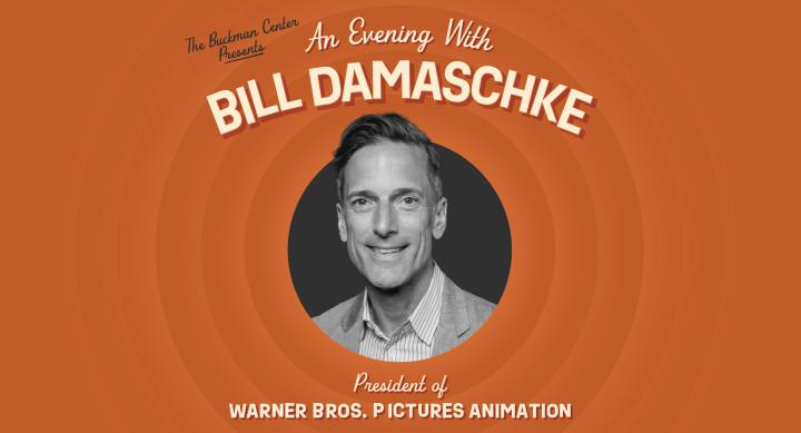 A promotional graphic with concentric orange rings features a black-and-white portrait of Bill Damaschke centered in a black circle. The text above reads “The Buckman Center Presents An Evening With BILL DAMASCHKE” and below reads “President of WARNER BROS. PICTURES ANIMATION.